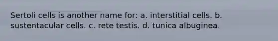 Sertoli cells is another name for: a. interstitial cells. b. sustentacular cells. c. rete testis. d. tunica albuginea.