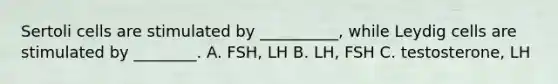 Sertoli cells are stimulated by __________, while Leydig cells are stimulated by ________. A. FSH, LH B. LH, FSH C. testosterone, LH