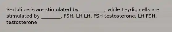 Sertoli cells are stimulated by __________, while Leydig cells are stimulated by ________. FSH, LH LH, FSH testosterone, LH FSH, testosterone