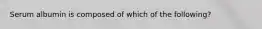 Serum albumin is composed of which of the following?