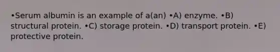 •Serum albumin is an example of a(an) •A) enzyme. •B) structural protein. •C) storage protein. •D) transport protein. •E) protective protein.