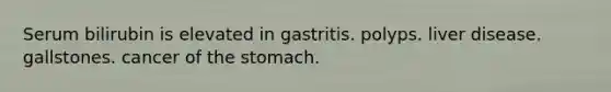 Serum bilirubin is elevated in gastritis. polyps. liver disease. gallstones. cancer of the stomach.