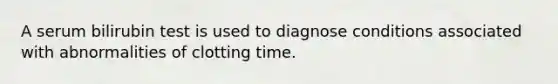 A serum bilirubin test is used to diagnose conditions associated with abnormalities of clotting time.