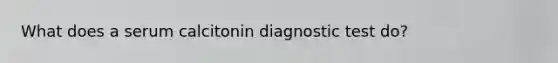 What does a serum calcitonin diagnostic test do?