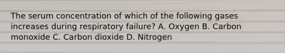 The serum concentration of which of the following gases increases during respiratory failure? A. Oxygen B. Carbon monoxide C. Carbon dioxide D. Nitrogen