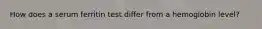 How does a serum ferritin test differ from a hemoglobin level?