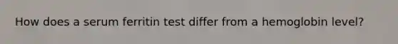 How does a serum ferritin test differ from a hemoglobin level?