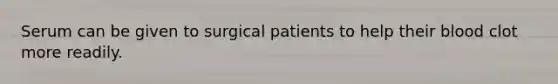 Serum can be given to surgical patients to help their blood clot more readily.