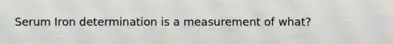 Serum Iron determination is a measurement of what?