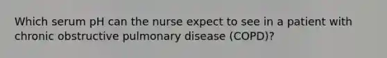 Which serum pH can the nurse expect to see in a patient with chronic obstructive pulmonary disease (COPD)?