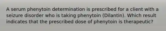 A serum phenytoin determination is prescribed for a client with a seizure disorder who is taking phenytoin (Dilantin). Which result indicates that the prescribed dose of phenytoin is therapeutic?