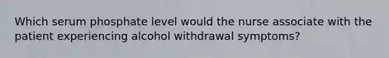 Which serum phosphate level would the nurse associate with the patient experiencing alcohol withdrawal symptoms?