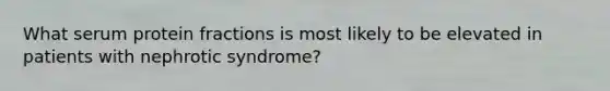 What serum protein fractions is most likely to be elevated in patients with nephrotic syndrome?