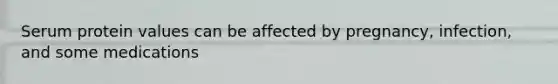 Serum protein values can be affected by pregnancy, infection, and some medications