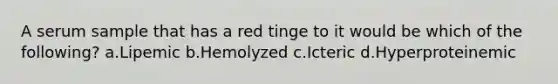 A serum sample that has a red tinge to it would be which of the following? a.Lipemic b.Hemolyzed c.Icteric d.Hyperproteinemic