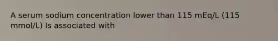 A serum sodium concentration lower than 115 mEq/L (115 mmol/L) Is associated with