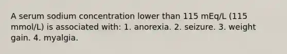 A serum sodium concentration lower than 115 mEq/L (115 mmol/L) is associated with: 1. anorexia. 2. seizure. 3. weight gain. 4. myalgia.