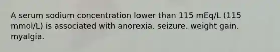 A serum sodium concentration lower than 115 mEq/L (115 mmol/L) is associated with anorexia. seizure. weight gain. myalgia.