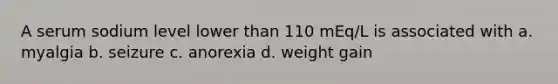 A serum sodium level lower than 110 mEq/L is associated with a. myalgia b. seizure c. anorexia d. weight gain