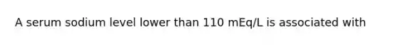 A serum sodium level lower than 110 mEq/L is associated with