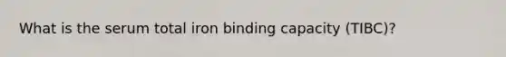 What is the serum total iron binding capacity (TIBC)?