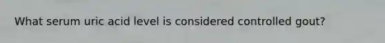 What serum uric acid level is considered controlled gout?