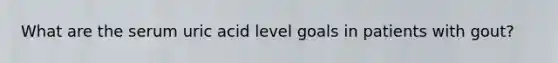What are the serum uric acid level goals in patients with gout?