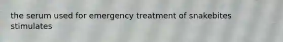 the serum used for emergency treatment of snakebites stimulates