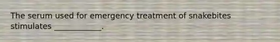 The serum used for emergency treatment of snakebites stimulates ____________.