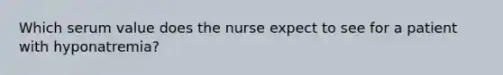 Which serum value does the nurse expect to see for a patient with hyponatremia?