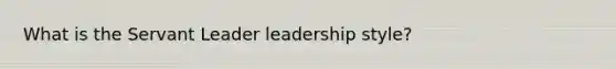 What is the Servant Leader leadership style?