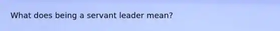 What does being a servant leader mean?