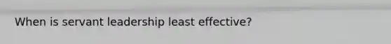 When is servant leadership least effective?