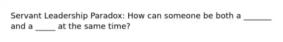 Servant Leadership Paradox: How can someone be both a _______ and a _____ at the same time?