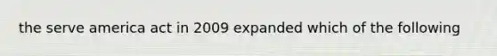 the serve america act in 2009 expanded which of the following