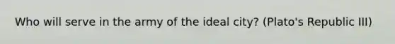 Who will serve in the army of the ideal city? (Plato's Republic III)