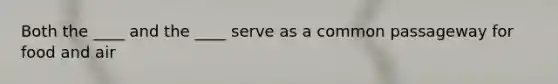 Both the ____ and the ____ serve as a common passageway for food and air