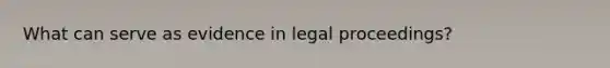 What can serve as evidence in legal proceedings?