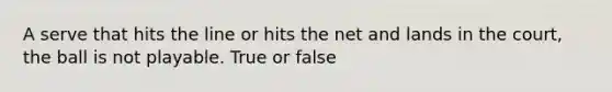 A serve that hits the line or hits the net and lands in the court, the ball is not playable. True or false