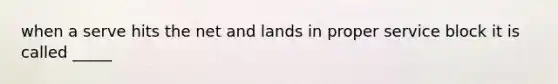 when a serve hits the net and lands in proper service block it is called _____