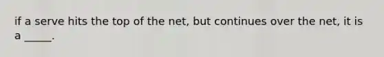 if a serve hits the top of the net, but continues over the net, it is a _____.