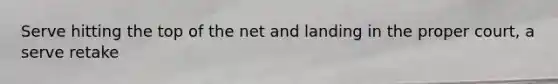Serve hitting the top of the net and landing in the proper court, a serve retake