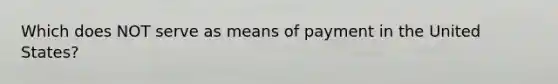 Which does NOT serve as means of payment in the United States?