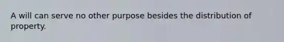 A will can serve no other purpose besides the distribution of property.