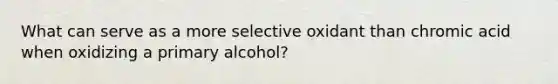 What can serve as a more selective oxidant than chromic acid when oxidizing a primary alcohol?