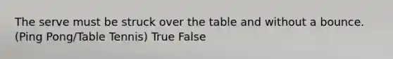 The serve must be struck over the table and without a bounce.(Ping Pong/Table Tennis) True False