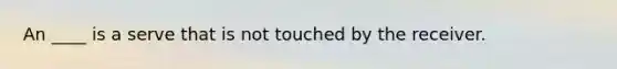 An ____ is a serve that is not touched by the receiver.