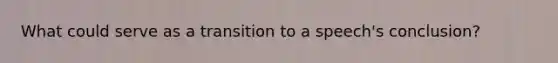 What could serve as a transition to a speech's conclusion?