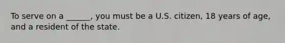 To serve on a ______, you must be a U.S. citizen, 18 years of age, and a resident of the state.