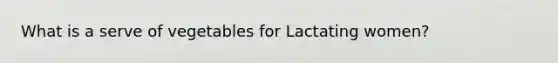 What is a serve of vegetables for Lactating women?